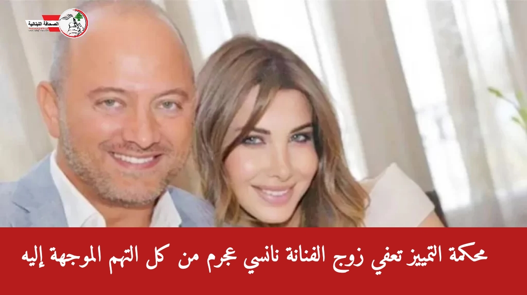 محكمة التمييز تعفي زوج الفنانة نانسي عجرم من كل التـ ـهم الموجهة إليه