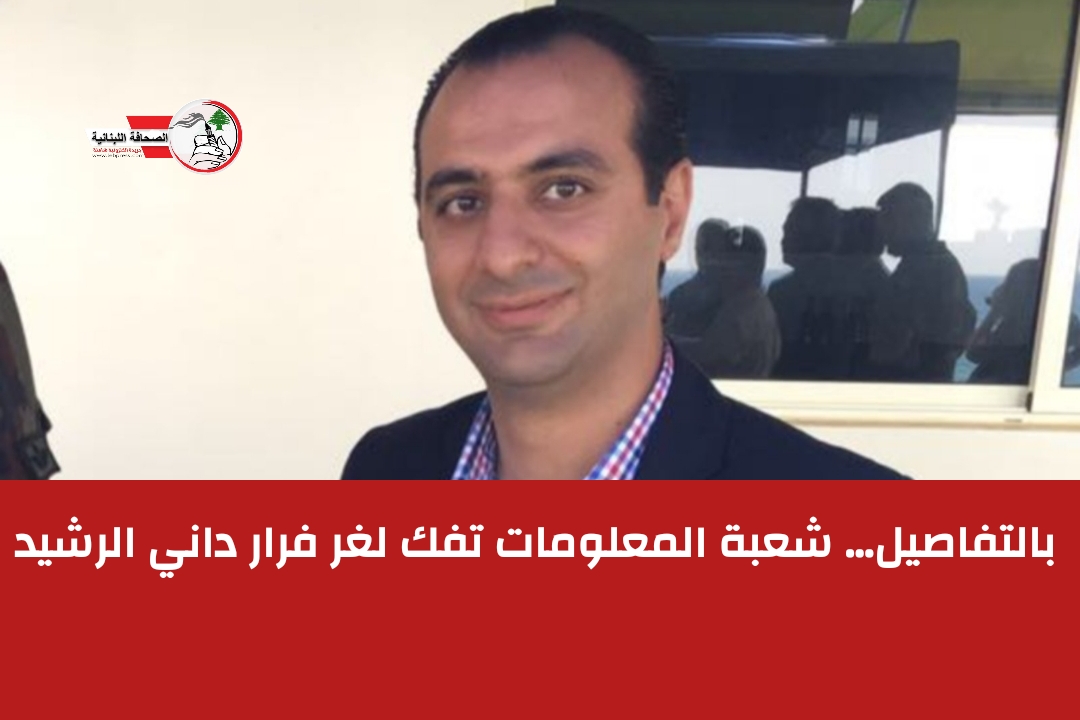 بالتفاصيل… شعبة المعلومات تفك لغر فرار داني الرشيد – موقع الصحافة اللبنانية